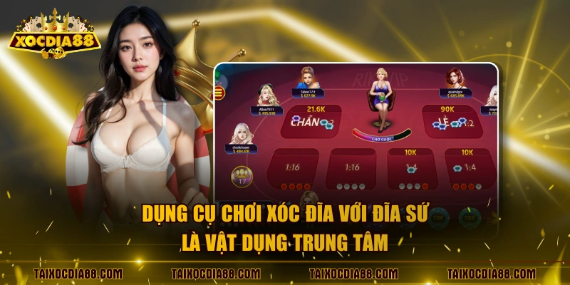 Dụng cụ chơi xóc đĩa với đĩa sứ là vật dụng trung tâm